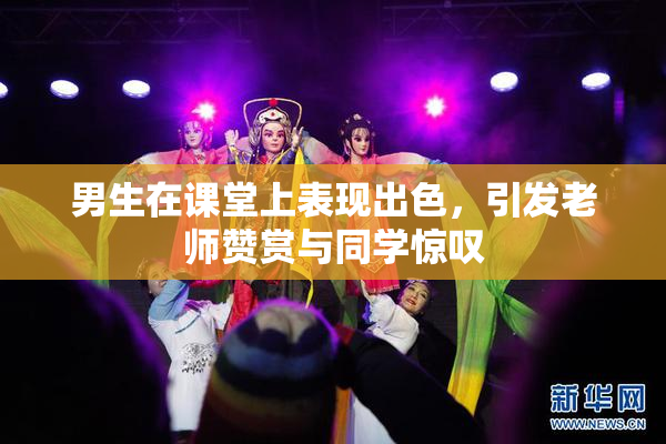 男生在课堂上表现出色，引发老师赞赏与同学惊叹