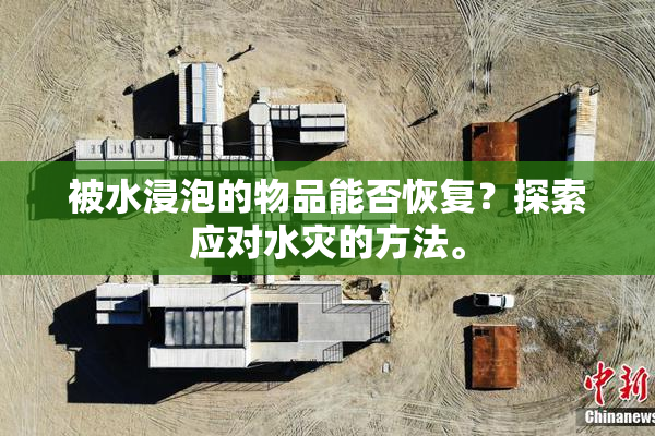 被水浸泡的物品能否恢复？探索应对水灾的方法。