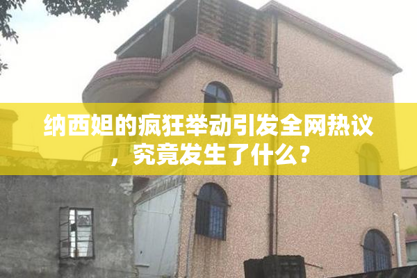 纳西妲的疯狂举动引发全网热议，究竟发生了什么？