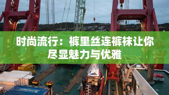 时尚流行：裤里丝连裤袜让你尽显魅力与优雅