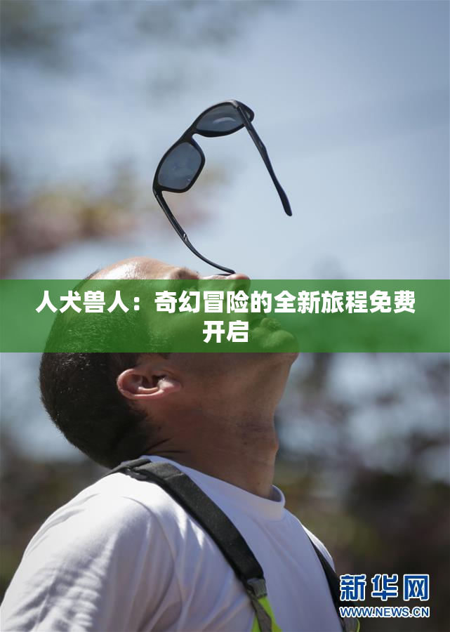 人犬兽人：奇幻冒险的全新旅程免费开启