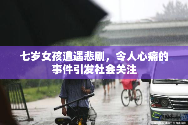 七岁女孩遭遇悲剧，令人心痛的事件引发社会关注