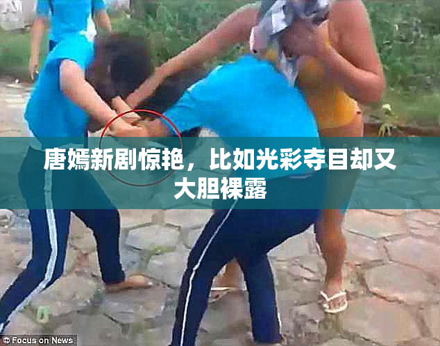 唐嫣新剧惊艳，比如光彩夺目却又大胆裸露
