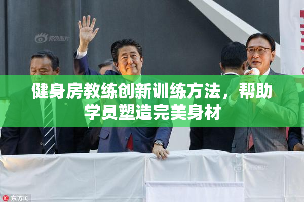 健身房教练创新训练方法，帮助学员塑造完美身材