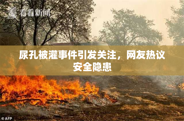 尿孔被灌事件引发关注，网友热议安全隐患