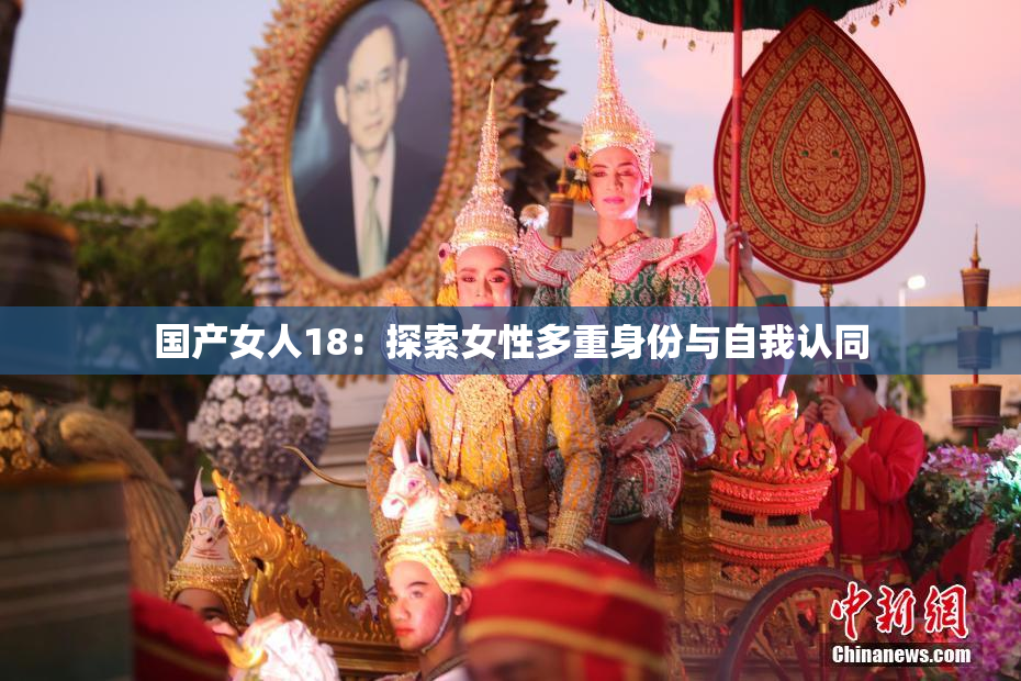 国产女人18：探索女性多重身份与自我认同