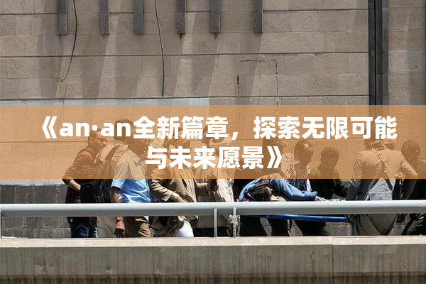 《an·an全新篇章，探索无限可能与未来愿景》