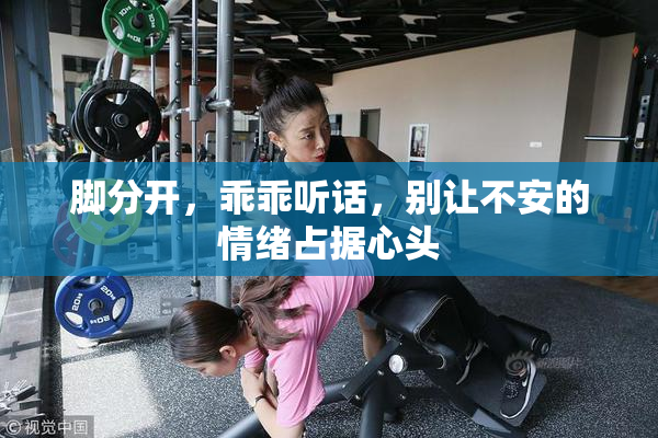 脚分开，乖乖听话，别让不安的情绪占据心头