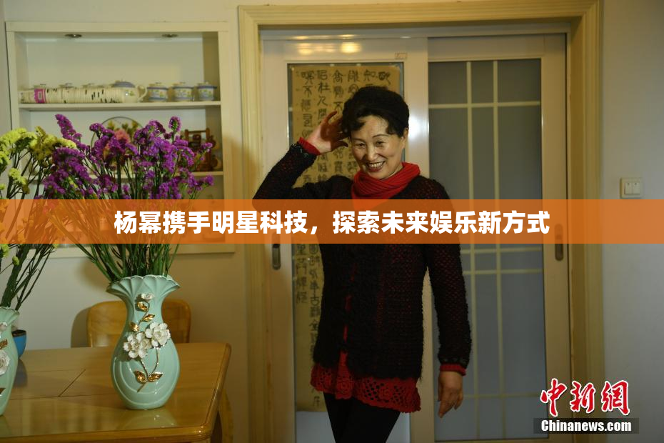 杨幂携手明星科技，探索未来娱乐新方式