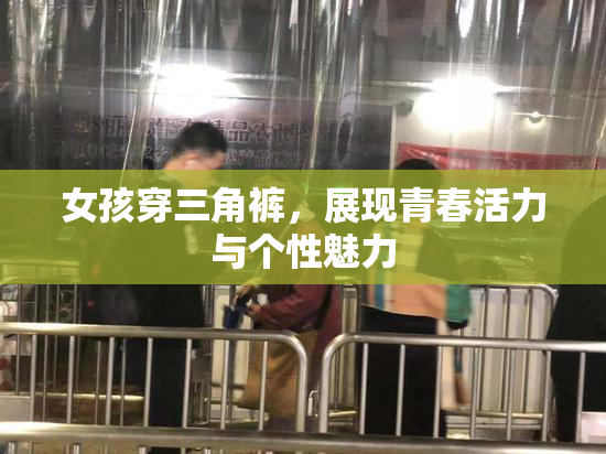 女孩穿三角裤，展现青春活力与个性魅力