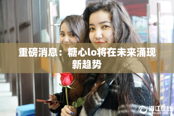 重磅消息：糖心lo将在未来涌现新趋势