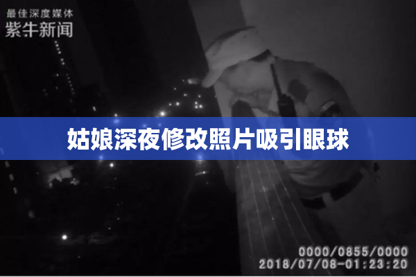 姑娘深夜修改照片吸引眼球