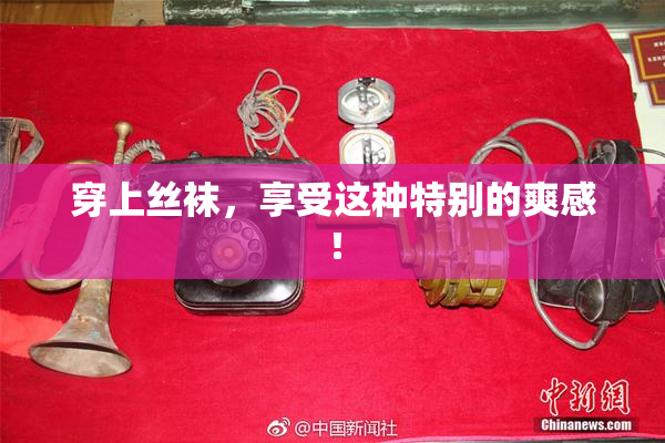 穿上丝袜，享受这种特别的爽感！