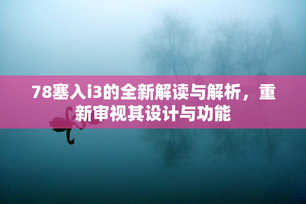 78塞入i3的全新解读与解析，重新审视其设计与功能