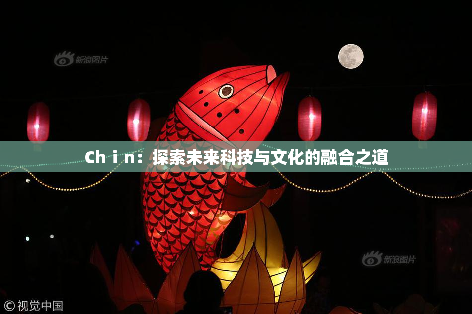 Chⅰn：探索未来科技与文化的融合之道
