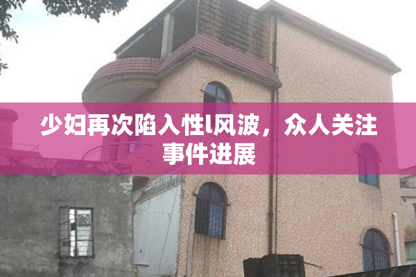 少妇再次陷入性l风波，众人关注事件进展