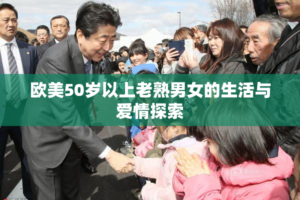 欧美50岁以上老熟男女的生活与爱情探索