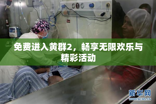 免费进入黄群2，畅享无限欢乐与精彩活动