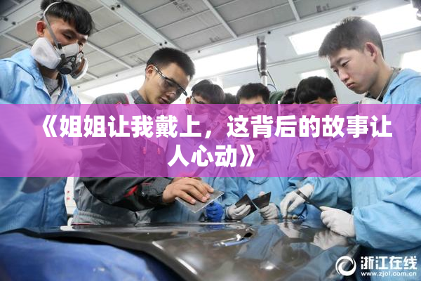 《姐姐让我戴上，这背后的故事让人心动》