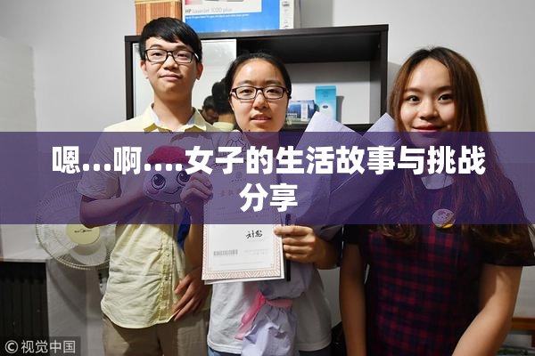 嗯…啊….女子的生活故事与挑战分享