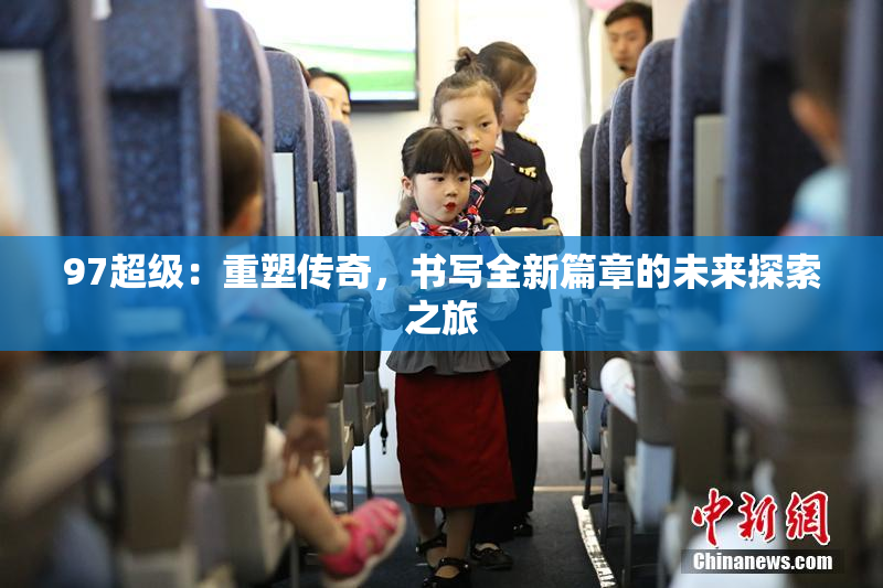 97超级：重塑传奇，书写全新篇章的未来探索之旅