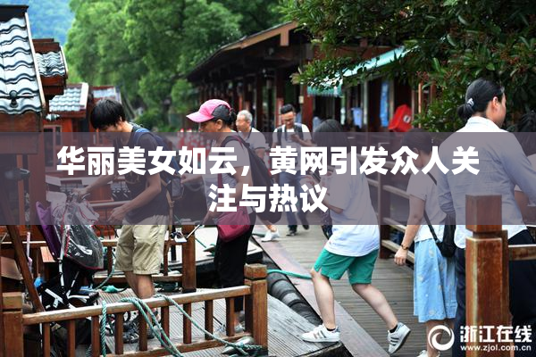 华丽美女如云，黄网引发众人关注与热议