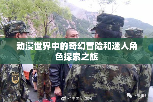 动漫世界中的奇幻冒险和迷人角色探索之旅
