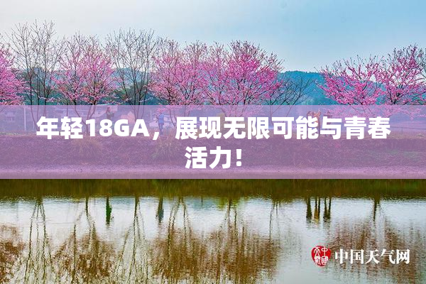 年轻18GA，展现无限可能与青春活力！