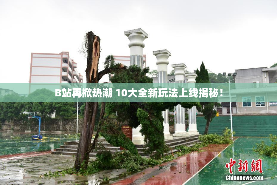 B站再掀热潮 10大全新玩法上线揭秘！