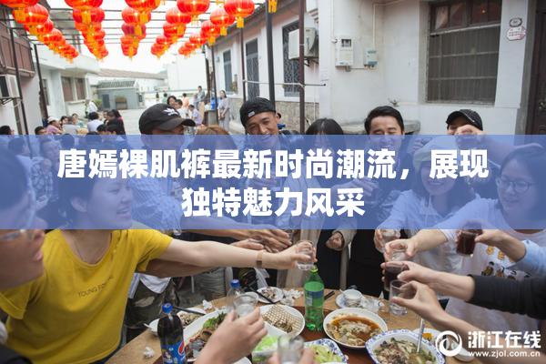 唐嫣裸肌裤最新时尚潮流，展现独特魅力风采