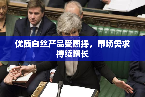 优质白丝产品受热捧，市场需求持续增长