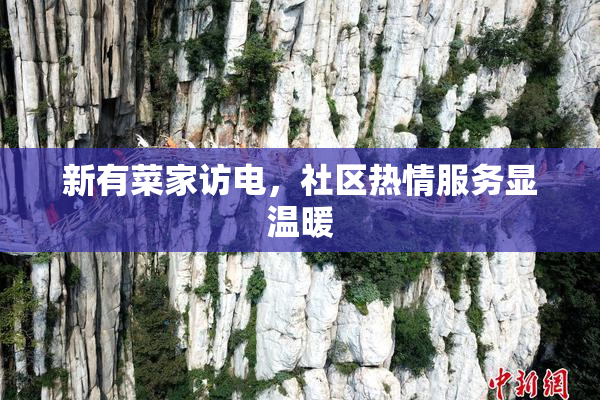 新有菜家访电，社区热情服务显温暖