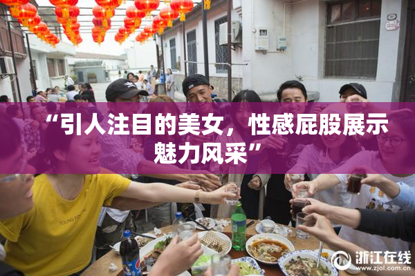 “引人注目的美女，性感屁股展示魅力风采”