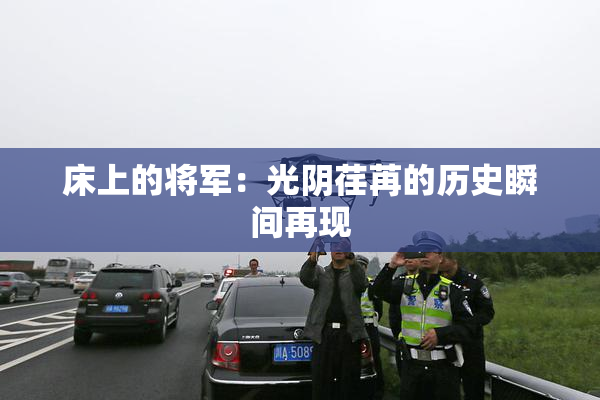 床上的将军：光阴荏苒的历史瞬间再现
