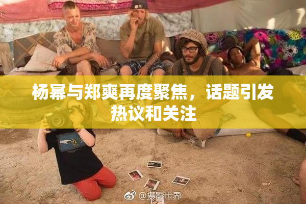 杨幂与郑爽再度聚焦，话题引发热议和关注