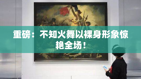 重磅：不知火舞以裸身形象惊艳全场！