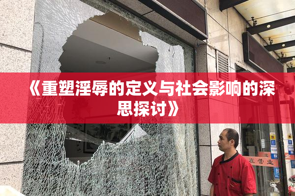 《重塑淫辱的定义与社会影响的深思探讨》