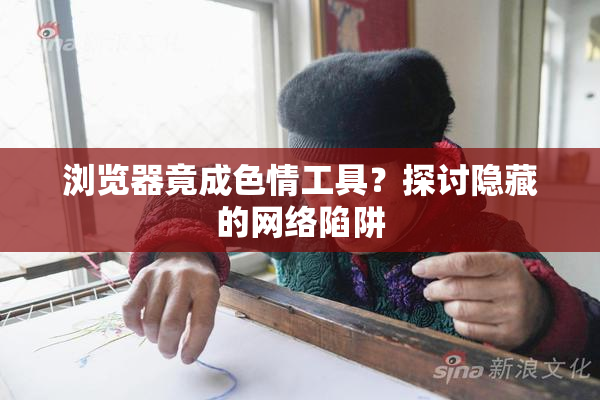 浏览器竟成色情工具？探讨隐藏的网络陷阱