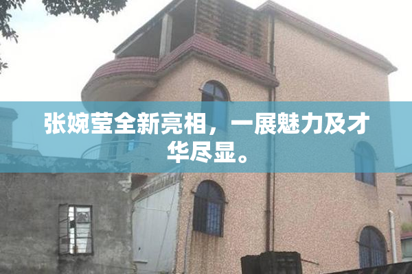 张婉莹全新亮相，一展魅力及才华尽显。