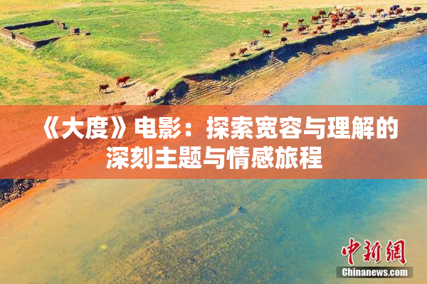 《大度》电影：探索宽容与理解的深刻主题与情感旅程