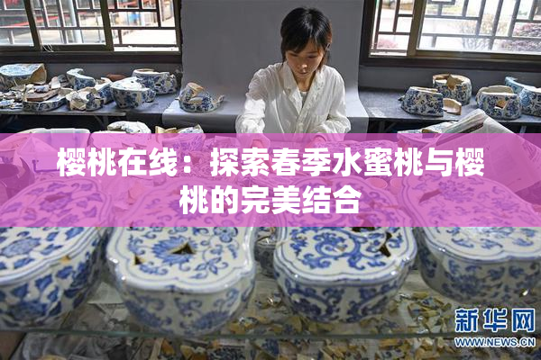 樱桃在线：探索春季水蜜桃与樱桃的完美结合