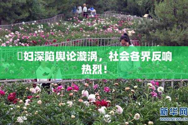 婬妇深陷舆论漩涡，社会各界反响热烈！