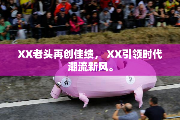 XX老头再创佳绩， XX引领时代潮流新风。