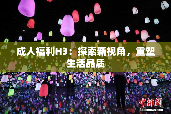 成人福利H3：探索新视角，重塑生活品质