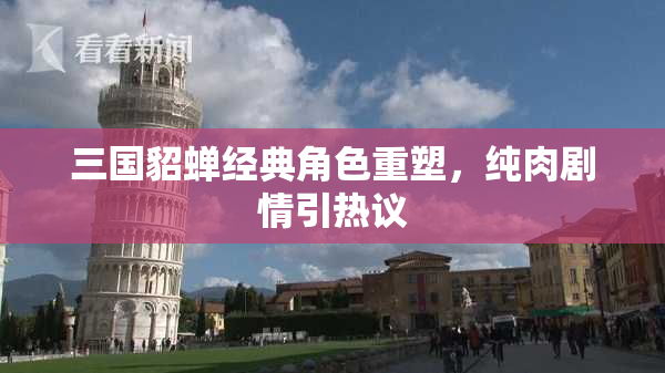 三国貂蝉经典角色重塑，纯肉剧情引热议