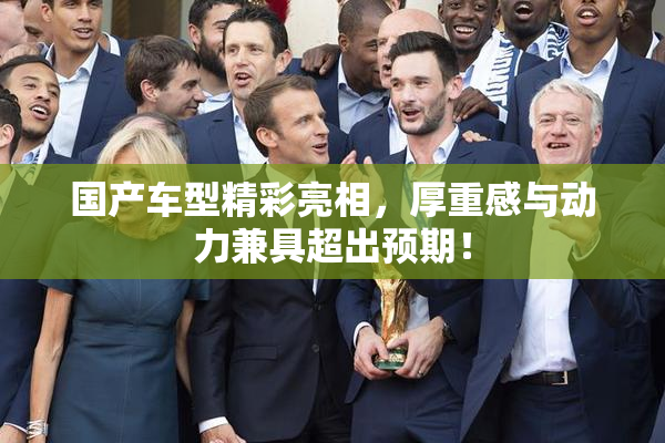 国产车型精彩亮相，厚重感与动力兼具超出预期！