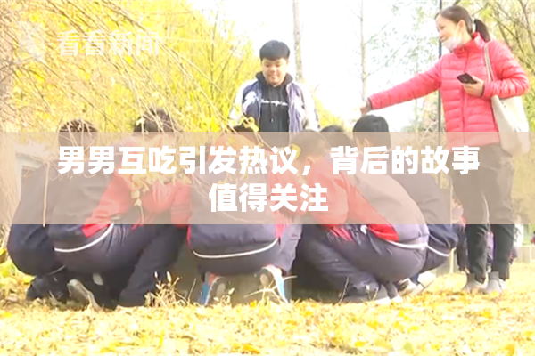 男男互吃引发热议，背后的故事值得关注