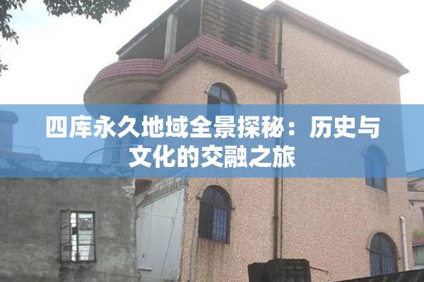 四库永久地域全景探秘：历史与文化的交融之旅