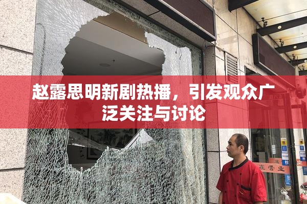 赵露思明新剧热播，引发观众广泛关注与讨论