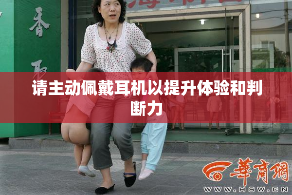 请主动佩戴耳机以提升体验和判断力